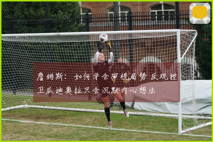 詹姆斯：如何学会审视局势 反观控卫瓜迪奥拉只会沉默内心想法