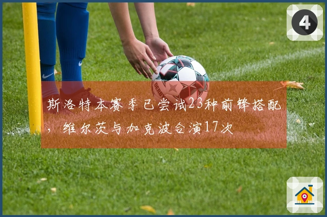 斯洛特本赛季已尝试23种前锋搭配，维尔茨与加克波合演17次