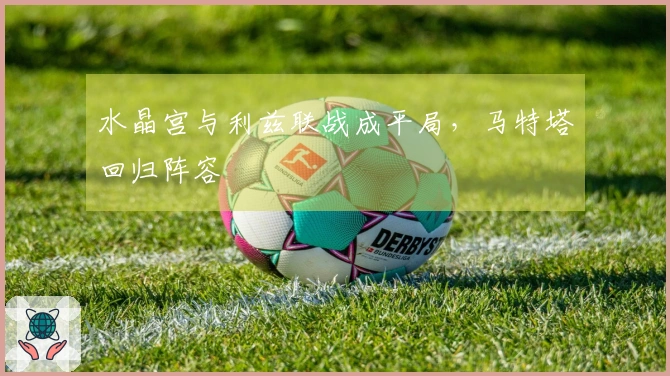 水晶宫与利兹联战成平局，马特塔回归阵容