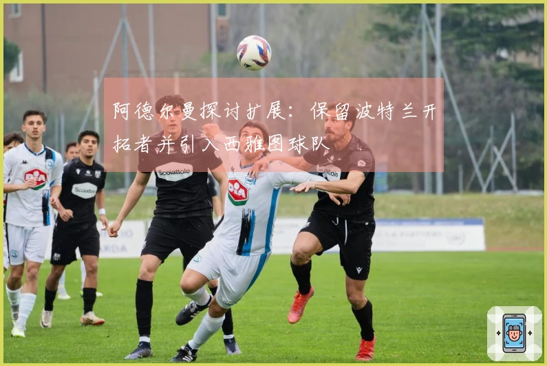 阿德尔曼探讨扩展：保留波特兰开拓者并引入西雅图球队