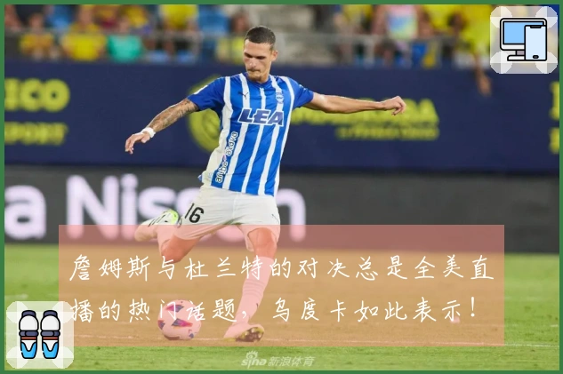 詹姆斯与杜兰特的对决总是全美直播的热门话题，乌度卡如此表示！