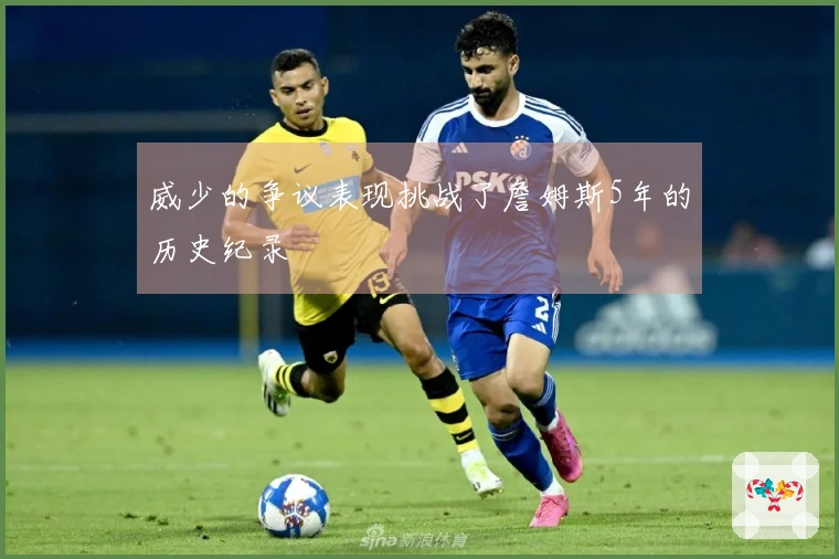 威少的争议表现挑战了詹姆斯5年的历史纪录