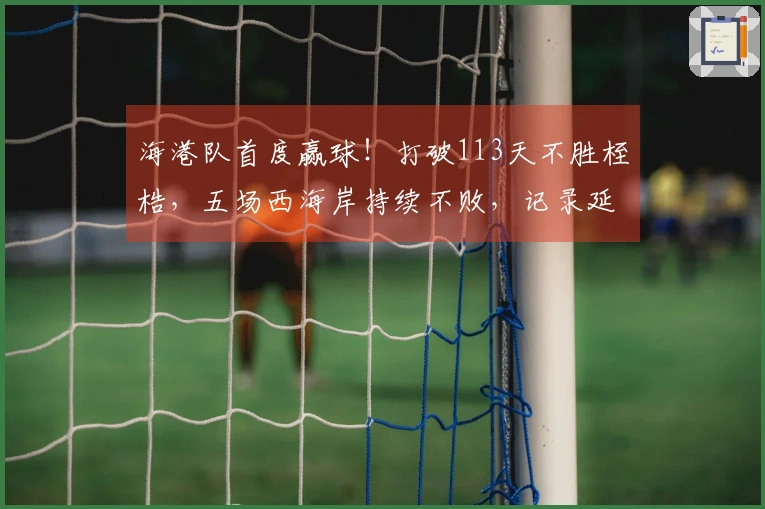 海港队首度赢球！打破113天不胜桎梏，五场西海岸持续不败，记录延续三项。