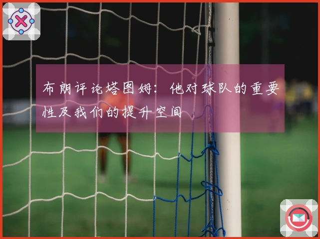 布朗评论塔图姆：他对球队的重要性及我们的提升空间