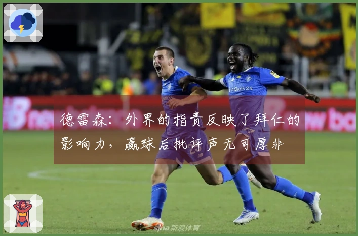 德雷森：外界的指责反映了拜仁的影响力，赢球后批评声无可厚非